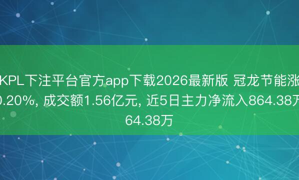 KPL下注平台官方app下载2026最新版 冠龙节能涨0.20%， 成交额1.56亿元， 近5日主力净流入864.38万