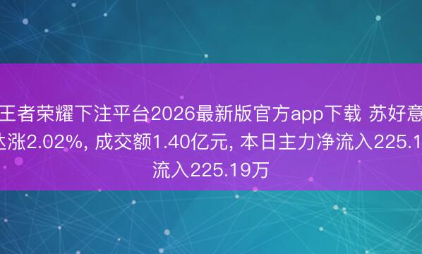 王者荣耀下注平台2026最新版官方app下载 苏好意思达涨2.02%， 成交额1.40亿元， 本日主力净流入225.19万