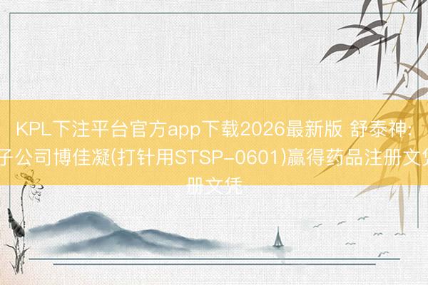 KPL下注平台官方app下载2026最新版 舒泰神: 子公司博佳凝(打针用STSP-0601)赢得药品注册文凭