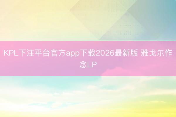 KPL下注平台官方app下载2026最新版 雅戈尔作念LP