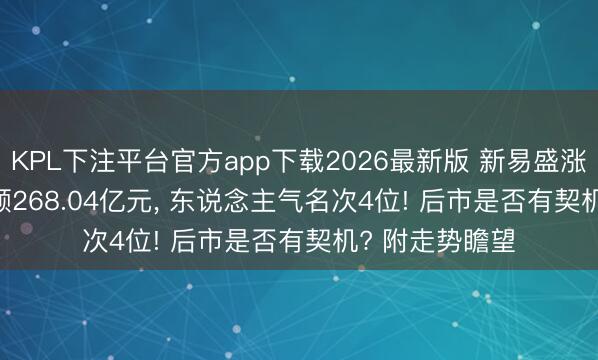 KPL下注平台官方app下载2026最新版 新易盛涨8.38%， 成交额268.04亿元， 东说念主气名次4位! 后市是否有契机? 附走势瞻望