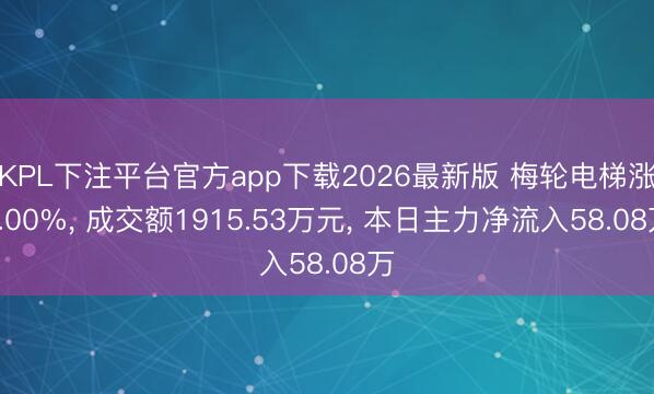KPL下注平台官方app下载2026最新版 梅轮电梯涨0.00%， 成交额1915.53万元， 本日主力净流入58.08万