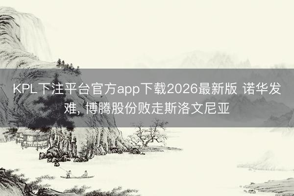 KPL下注平台官方app下载2026最新版 诺华发难， 博腾股份败走斯洛文尼亚