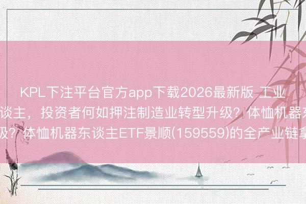 KPL下注平台官方app下载2026最新版 工业母机VS东谈主形机器东谈主,投资者何如押注制造业转型升级?体恤机器东谈主ETF景顺(159559)的全产业链拿获逻辑