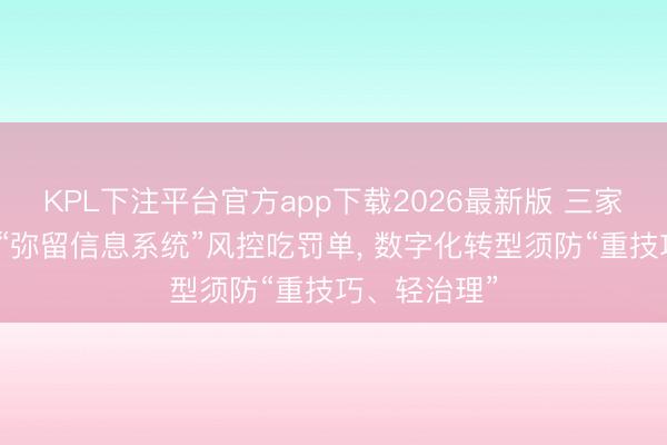 KPL下注平台官方app下载2026最新版 三家国有大行因“弥留信息系统”风控吃罚单， 数字化转型须防“重技巧、轻治理”