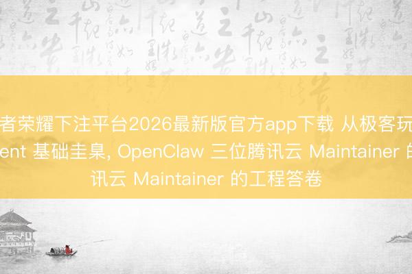 王者荣耀下注平台2026最新版官方app下载 从极客玩物到全球 Agent 基础圭臬， OpenClaw 三位腾讯云 Maintainer 的工程答卷