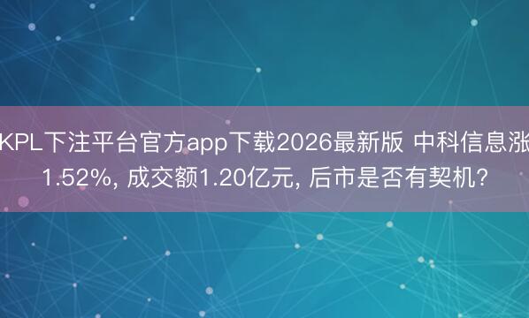 KPL下注平台官方app下载2026最新版 中科信息涨1.52%， 成交额1.20亿元， 后市是否有契机?