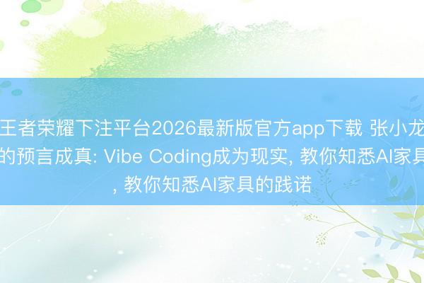 王者荣耀下注平台2026最新版官方app下载 张小龙15年前的预言成真: Vibe Coding成为现实， 教你知悉AI家具的践诺