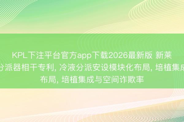 KPL下注平台官方app下载2026最新版 新莱应材赢得冷液分派器相干专利， 冷液分派安设模块化布局， 培植集成与空间诈欺率