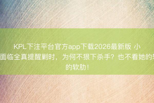 KPL下注平台官方app下载2026最新版 小龙女面临全真提醒剿时，为何不狠下杀手？也不看她的软肋！