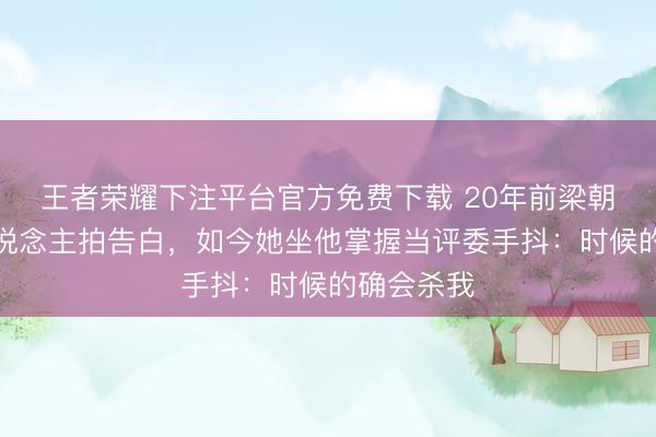 王者荣耀下注平台官方免费下载 20年前梁朝伟教素东说念主拍告白，如今她坐他掌握当评委手抖：时候的确会杀我