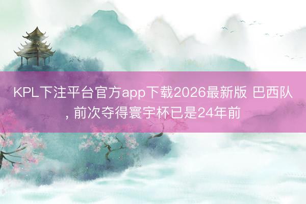 KPL下注平台官方app下载2026最新版 巴西队， 前次夺得寰宇杯已是24年前