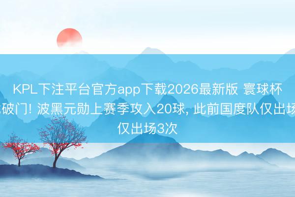 KPL下注平台官方app下载2026最新版 寰球杯首战破门! 波黑元勋上赛季攻入20球, 此前国度队仅出场3次