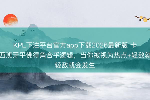 KPL下注平台官方app下载2026最新版 卡马乔：西班牙平佛得角合乎逻辑，当你被视为热点+轻敌就会发生